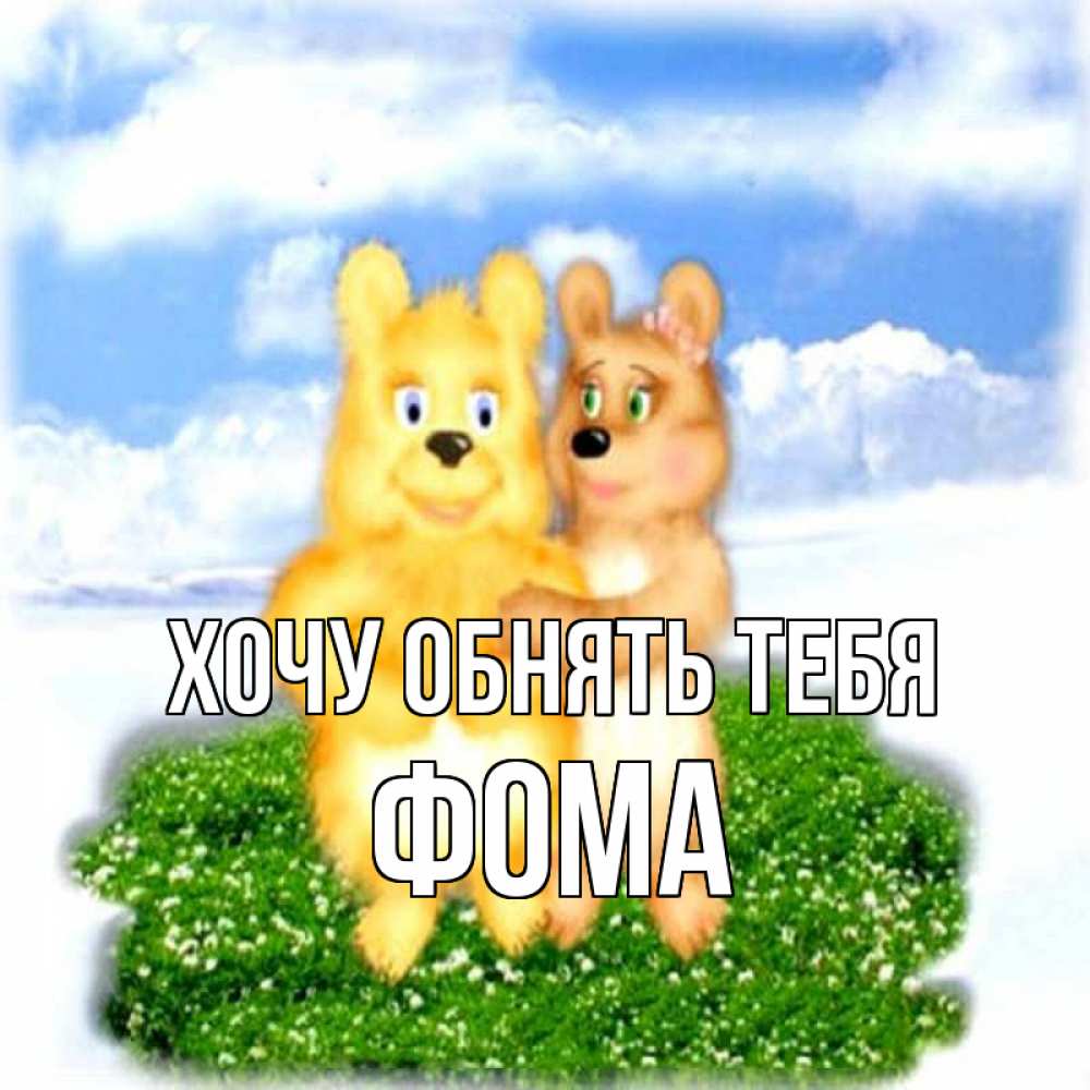 Открытка на каждый день с именем, Фома Хочу обнять тебя голубое небо и мишуси Прикольная открытка с пожеланием онлайн скачать бесплатно 