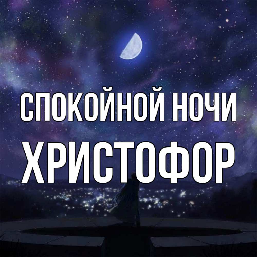 Открытка на каждый день с именем, Христофор Спокойной ночи набережная Прикольная открытка с пожеланием онлайн скачать бесплатно 