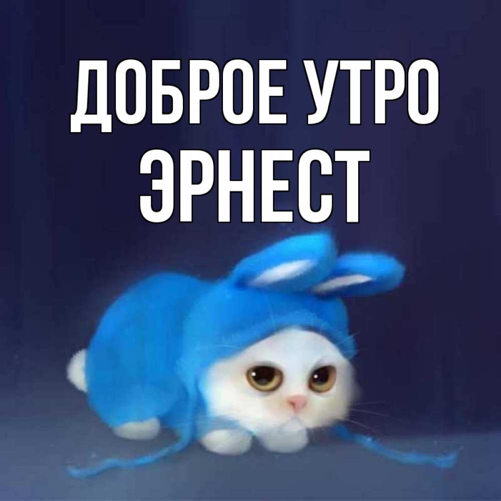 Открытка на каждый день с именем, Эрнест Доброе утро открытки красивые скачать бесплатно Прикольная открытка с пожеланием онлайн скачать бесплатно 