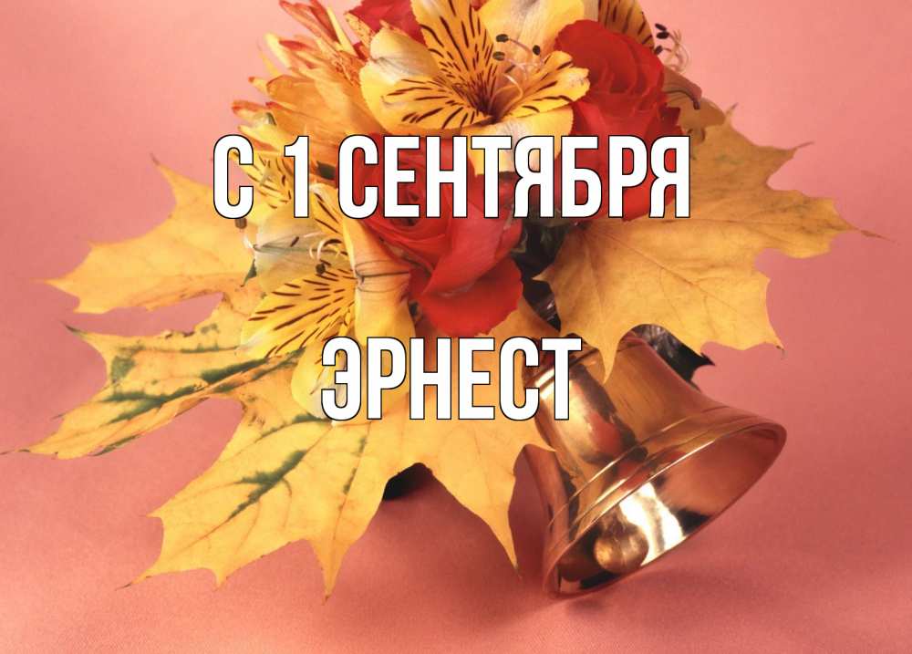 Открытка на каждый день с именем, Эрнест С 1 сентября колокольчик, желтые листья Прикольная открытка с пожеланием онлайн скачать бесплатно 