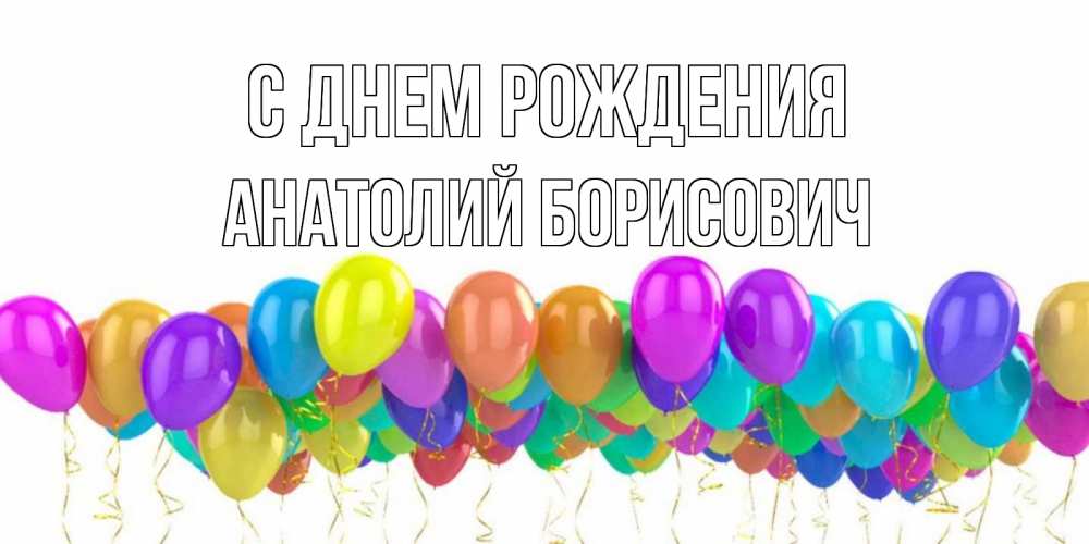 Открытка на каждый день с именем, Анатолий-Борисович С днем рождения шары на день рождения всех цветов радуги Прикольная открытка с пожеланием онлайн скачать бесплатно 
