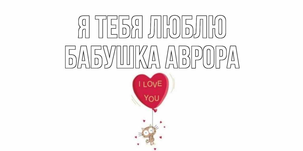 Открытка на каждый день с именем, Бабушка-Аврора Я тебя люблю кот, сердце Прикольная открытка с пожеланием онлайн скачать бесплатно 