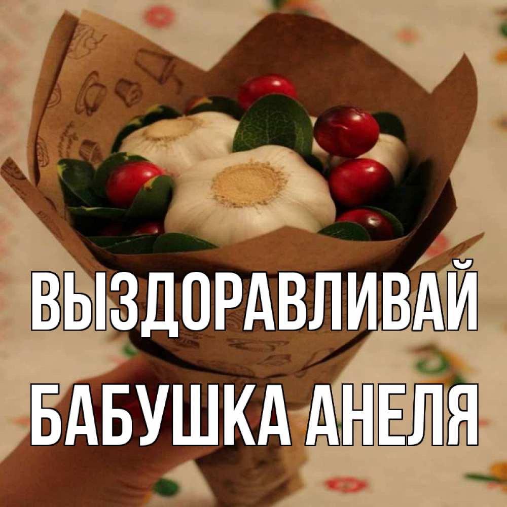 Открытка на каждый день с именем, Бабушка-Анеля Выздоравливай букет из фитонцидов и витамина c Прикольная открытка с пожеланием онлайн скачать бесплатно 