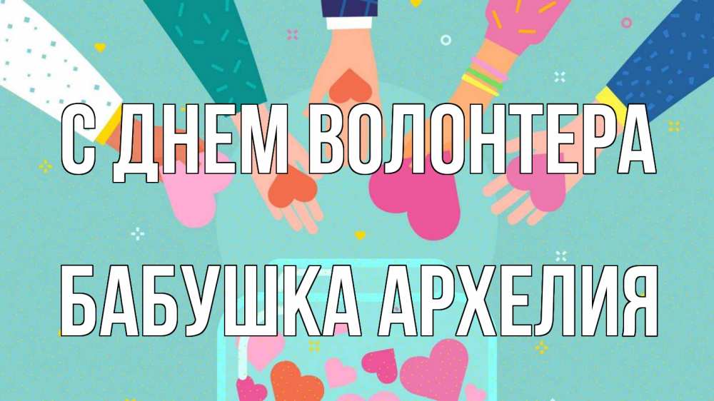 Открытка на каждый день с именем, Бабушка-Архелия С днем волонтера С днем волонтера Прикольная открытка с пожеланием онлайн скачать бесплатно 
