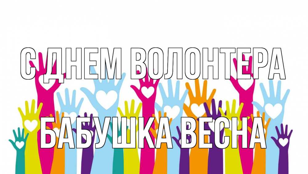 Открытка на каждый день с именем, Бабушка-Весна С днем волонтера С днем волонтера Прикольная открытка с пожеланием онлайн скачать бесплатно 