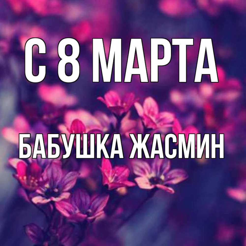 Открытка на каждый день с именем, Бабушка-Жасмин С 8 МАРТА небольшие цветы 1 Прикольная открытка с пожеланием онлайн скачать бесплатно 