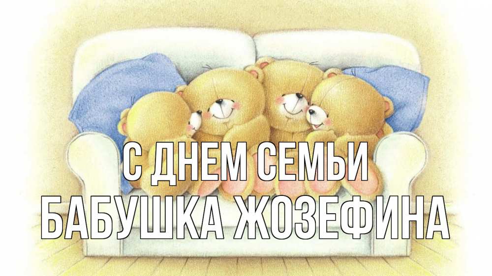 Открытка на каждый день с именем, Бабушка-Жозефина С днем семьи с днем семьи Прикольная открытка с пожеланием онлайн скачать бесплатно 
