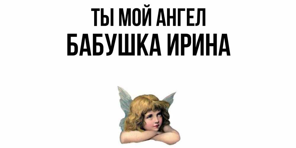 Открытка на каждый день с именем, Бабушка-Ирина Ты мой ангел ангел Прикольная открытка с пожеланием онлайн скачать бесплатно 
