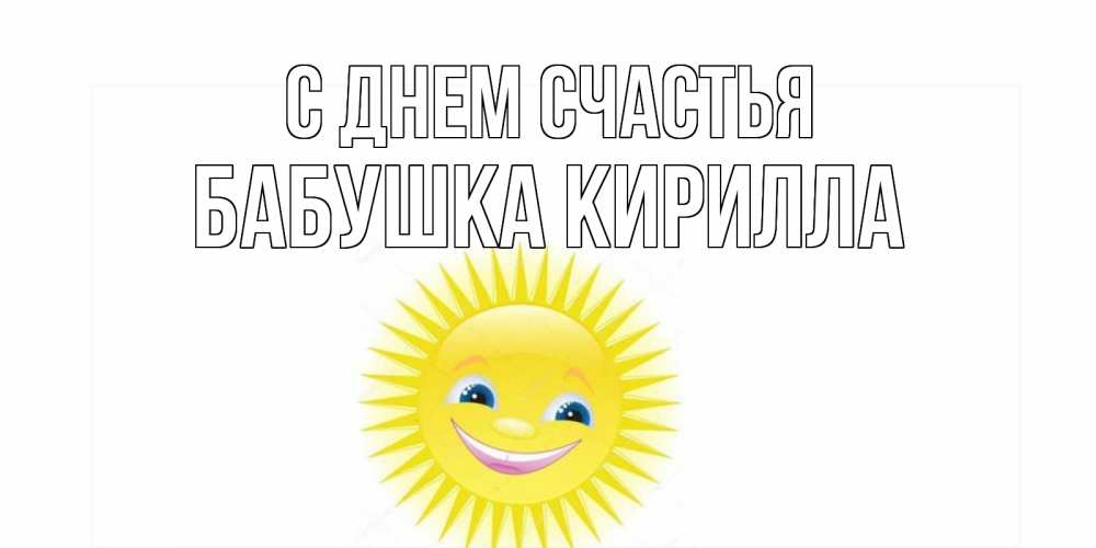 Открытка на каждый день с именем, Бабушка-Кирилла С днем счастья пожелания позитивные Прикольная открытка с пожеланием онлайн скачать бесплатно 