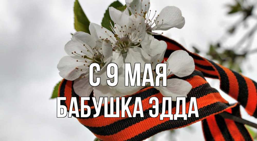 Открытка на каждый день с именем, Бабушка-Эдда С 9 мая 9 мая Прикольная открытка с пожеланием онлайн скачать бесплатно 