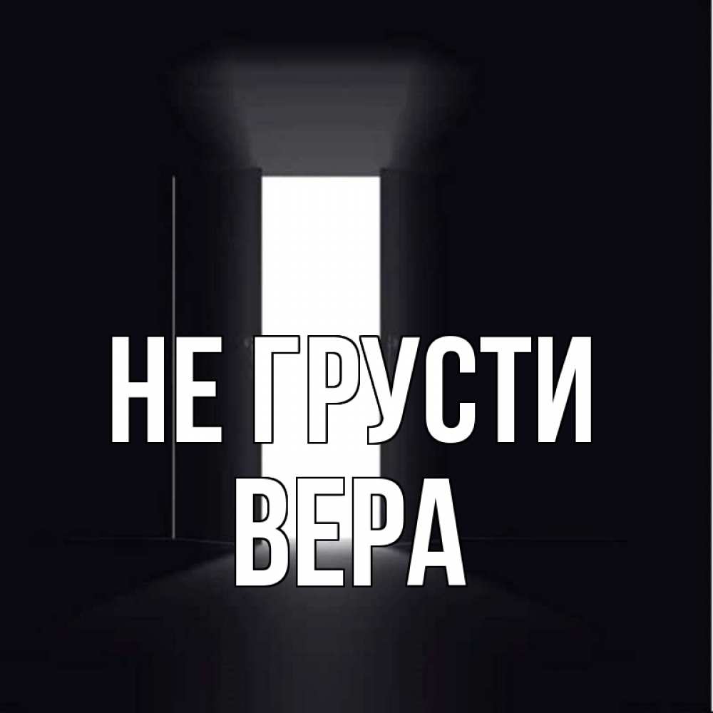 Открытка на каждый день с именем, Вера Не грусти открытая дверь Прикольная открытка с пожеланием онлайн скачать бесплатно 