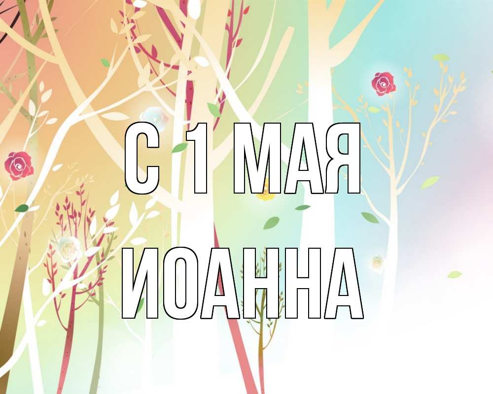 Открытка на каждый день с именем, Иоанна С 1 мая С 1 мая 1 Прикольная открытка с пожеланием онлайн скачать бесплатно 