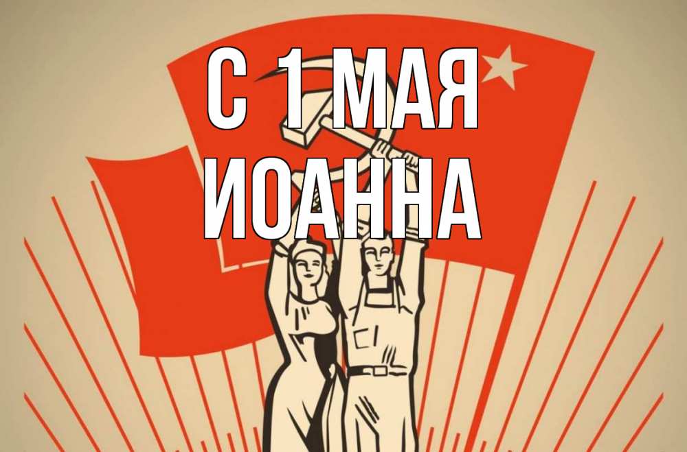Открытка на каждый день с именем, Иоанна С 1 мая С 1 мая Прикольная открытка с пожеланием онлайн скачать бесплатно 