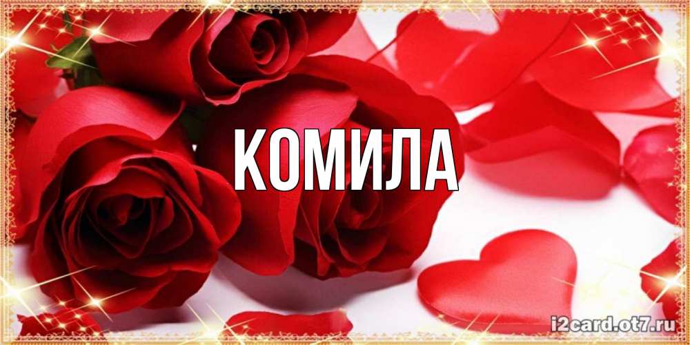 Открытка на каждый день с именем, Комила Главная красные розы и красные сердечки Прикольная открытка с пожеланием онлайн скачать бесплатно 