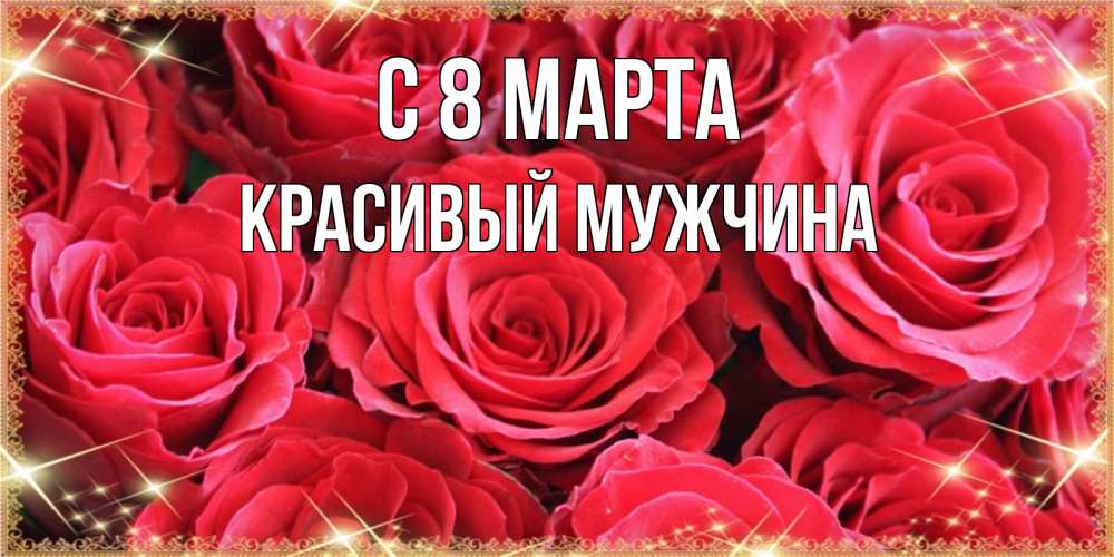 Открытка на каждый день с именем, Красивый-мужчина С 8 МАРТА открытки на 8 марта 2019 года Прикольная открытка с пожеланием онлайн скачать бесплатно 