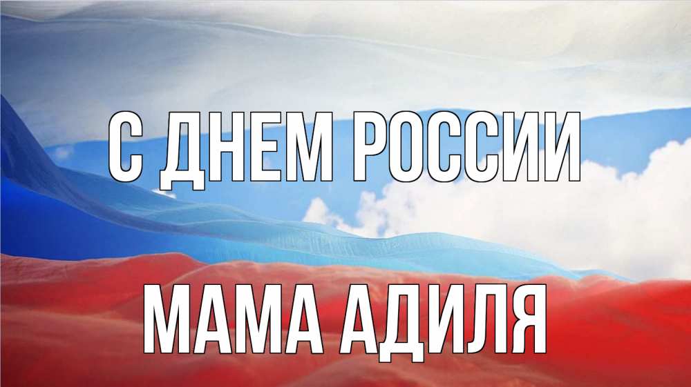 Открытка на каждый день с именем, Мама-Адиля С днем россии С днем России Прикольная открытка с пожеланием онлайн скачать бесплатно 