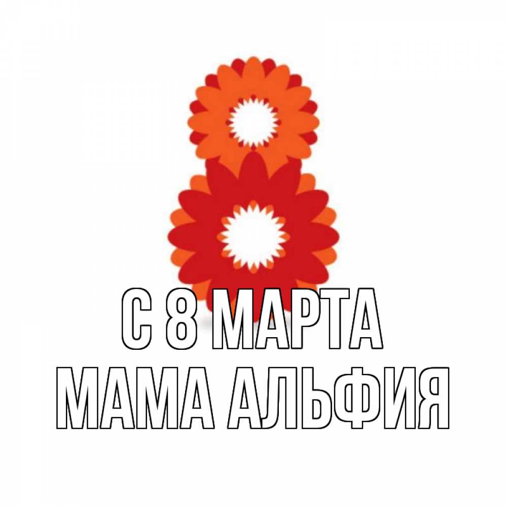 Открытка на каждый день с именем, Мама-Альфия С 8 МАРТА восьмерка из лепестков Прикольная открытка с пожеланием онлайн скачать бесплатно 