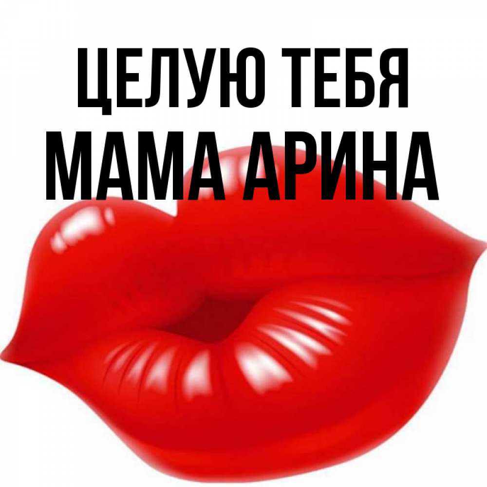Открытка на каждый день с именем, Мама-Арина Целую тебя губки надутые бантиком Прикольная открытка с пожеланием онлайн скачать бесплатно 