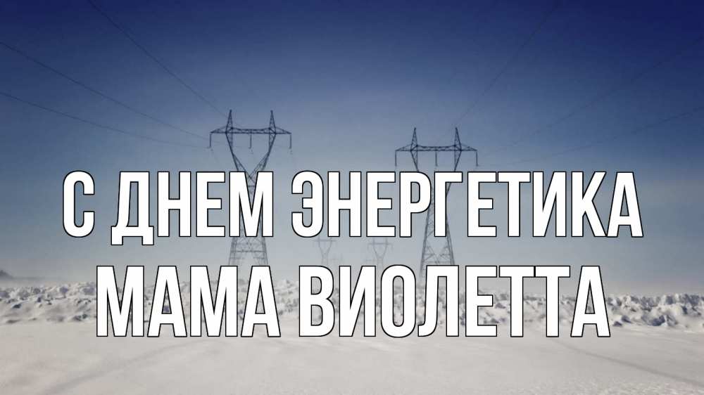 Открытка на каждый день с именем, Мама-Виолетта С днем энергетика снег зима Прикольная открытка с пожеланием онлайн скачать бесплатно 