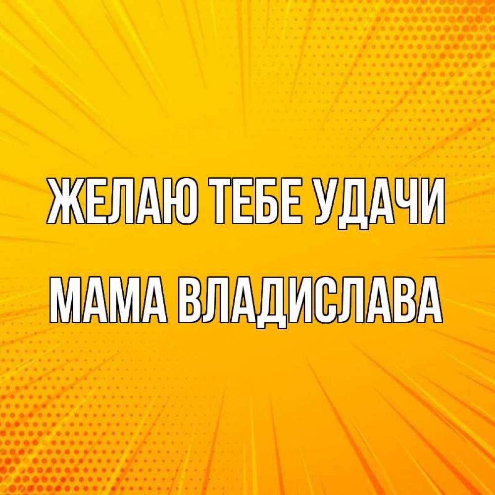 Открытка на каждый день с именем, Мама-Владислава Желаю тебе удачи фон Прикольная открытка с пожеланием онлайн скачать бесплатно 