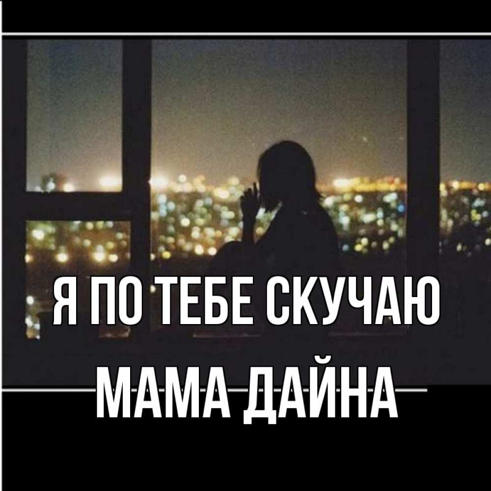 Открытка на каждый день с именем, Мама-Дайна Я по тебе скучаю у окна Прикольная открытка с пожеланием онлайн скачать бесплатно 