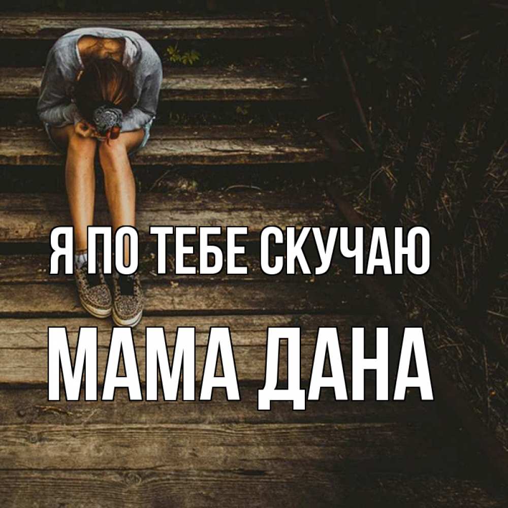 Открытка на каждый день с именем, Мама-Дана Я по тебе скучаю грущу Прикольная открытка с пожеланием онлайн скачать бесплатно 