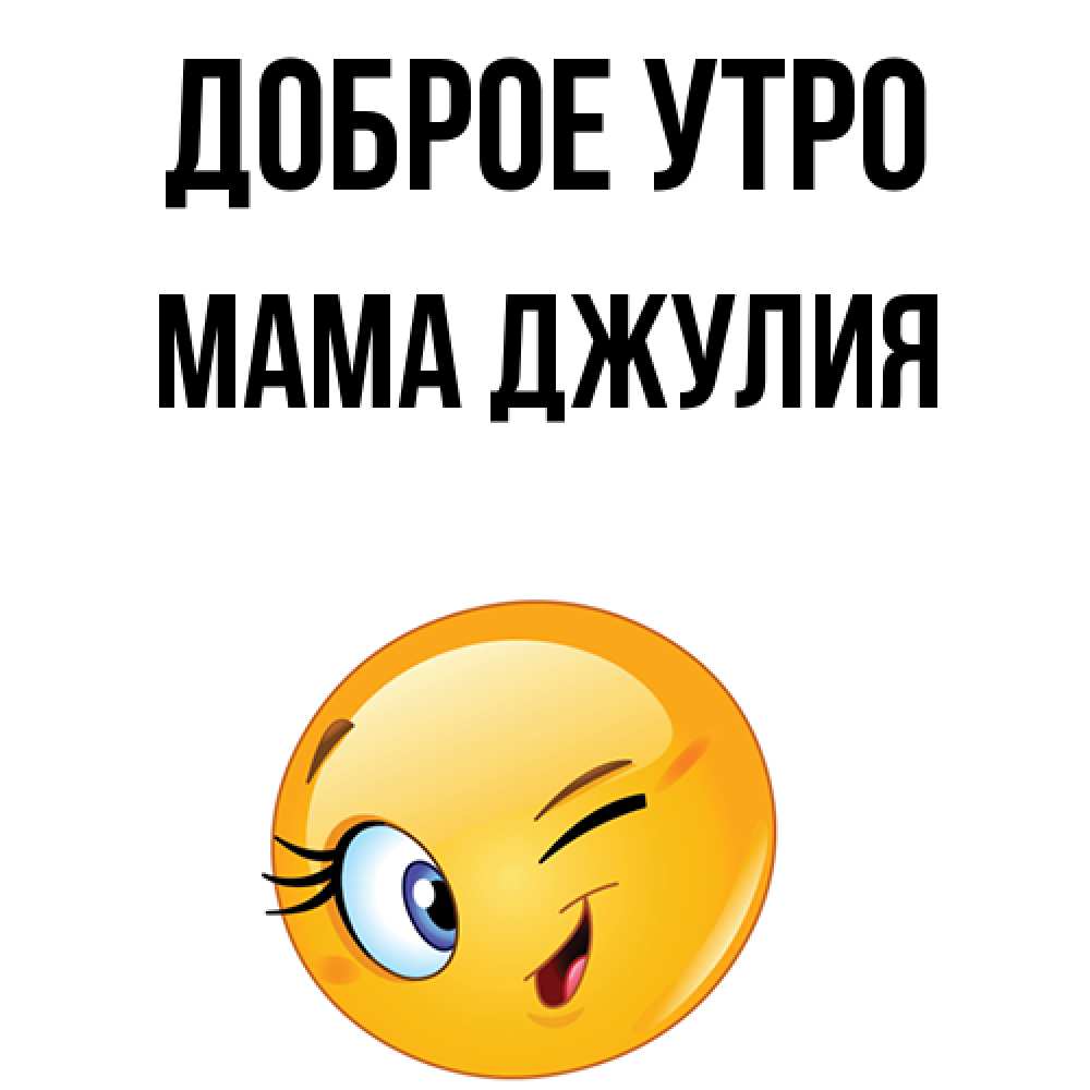Открытка на каждый день с именем, Мама-Джулия Доброе утро хорошее настроение Прикольная открытка с пожеланием онлайн скачать бесплатно 