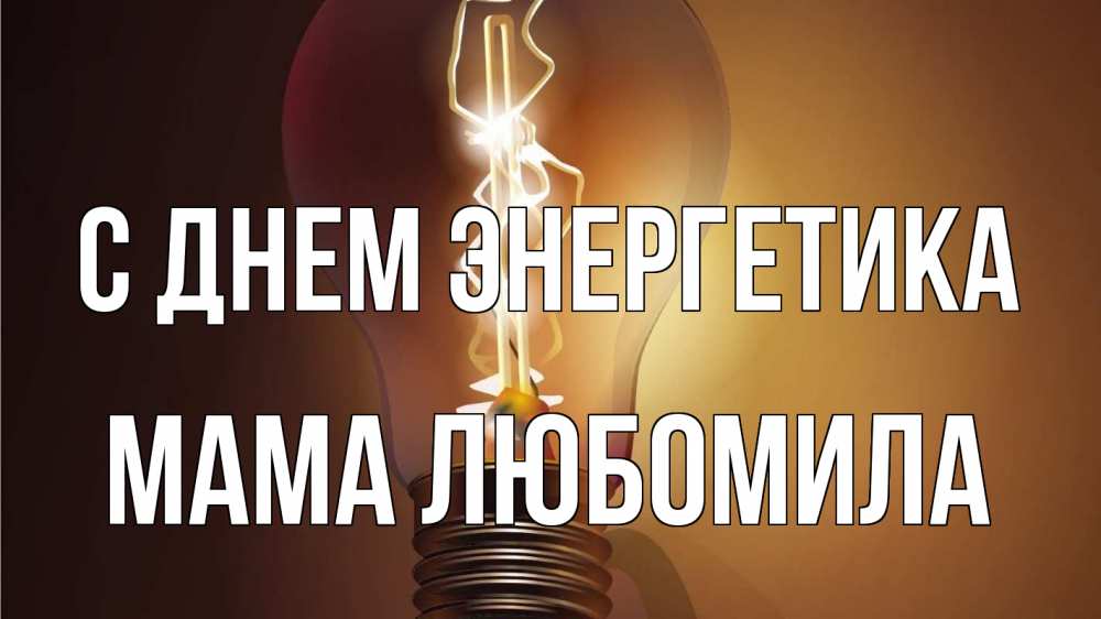 Открытка на каждый день с именем, Мама-Любомила С днем энергетика лампа Прикольная открытка с пожеланием онлайн скачать бесплатно 