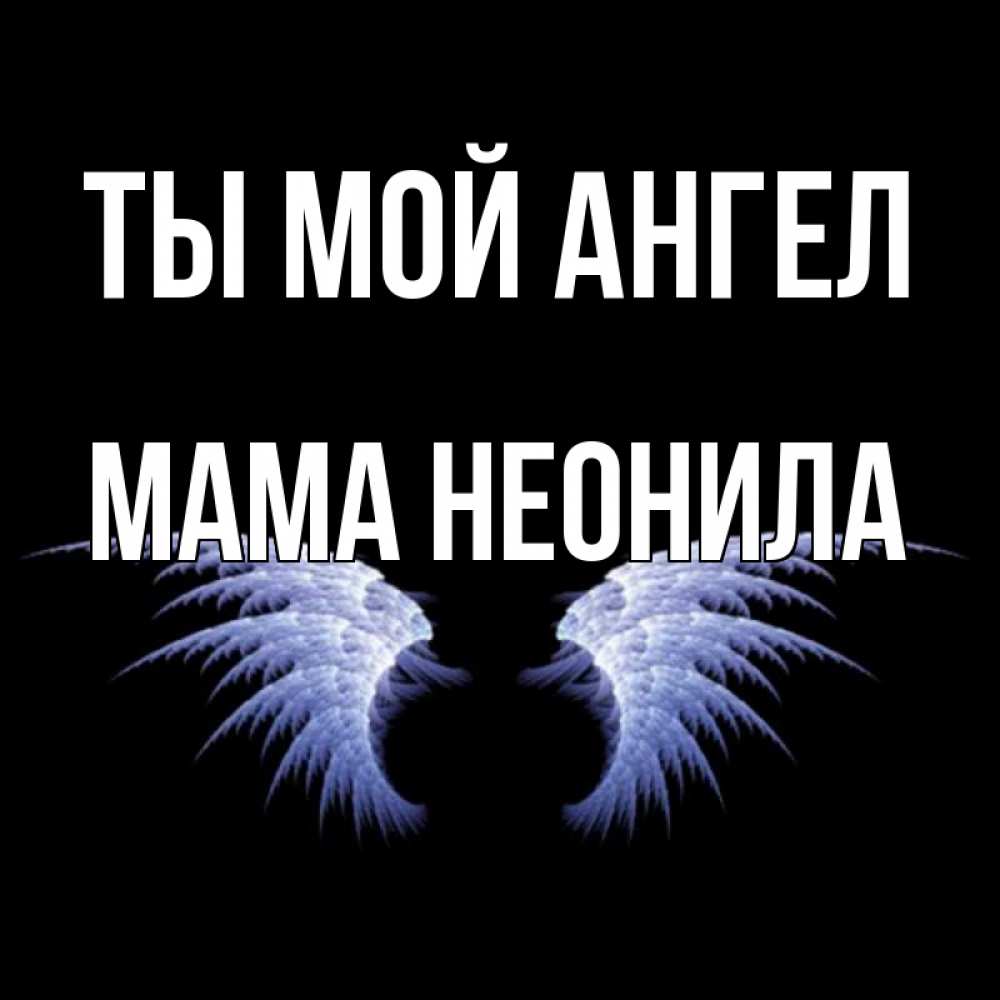 Открытка на каждый день с именем, Мама-Неонила Ты мой ангел ангельские крылья на черном фоне Прикольная открытка с пожеланием онлайн скачать бесплатно 
