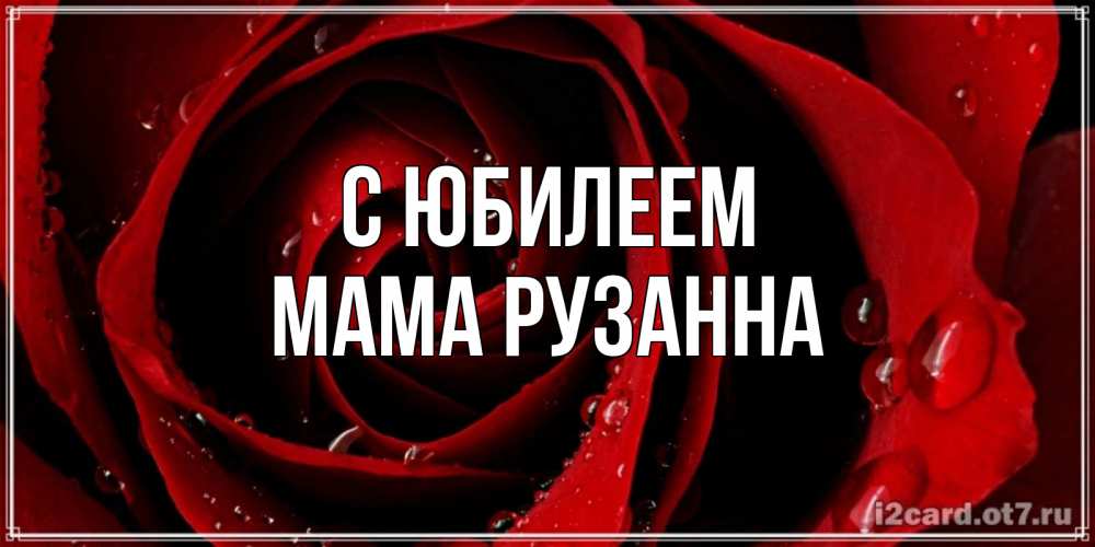 Открытка на каждый день с именем, Мама-Рузанна С юбилеем крупная бордовая роза Прикольная открытка с пожеланием онлайн скачать бесплатно 