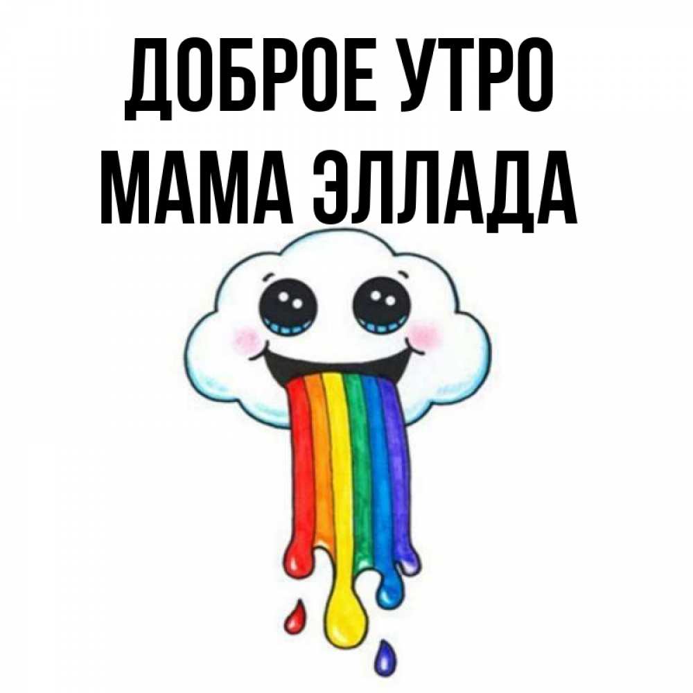 Открытка на каждый день с именем, Мама-Эллада Доброе утро утречко Прикольная открытка с пожеланием онлайн скачать бесплатно 