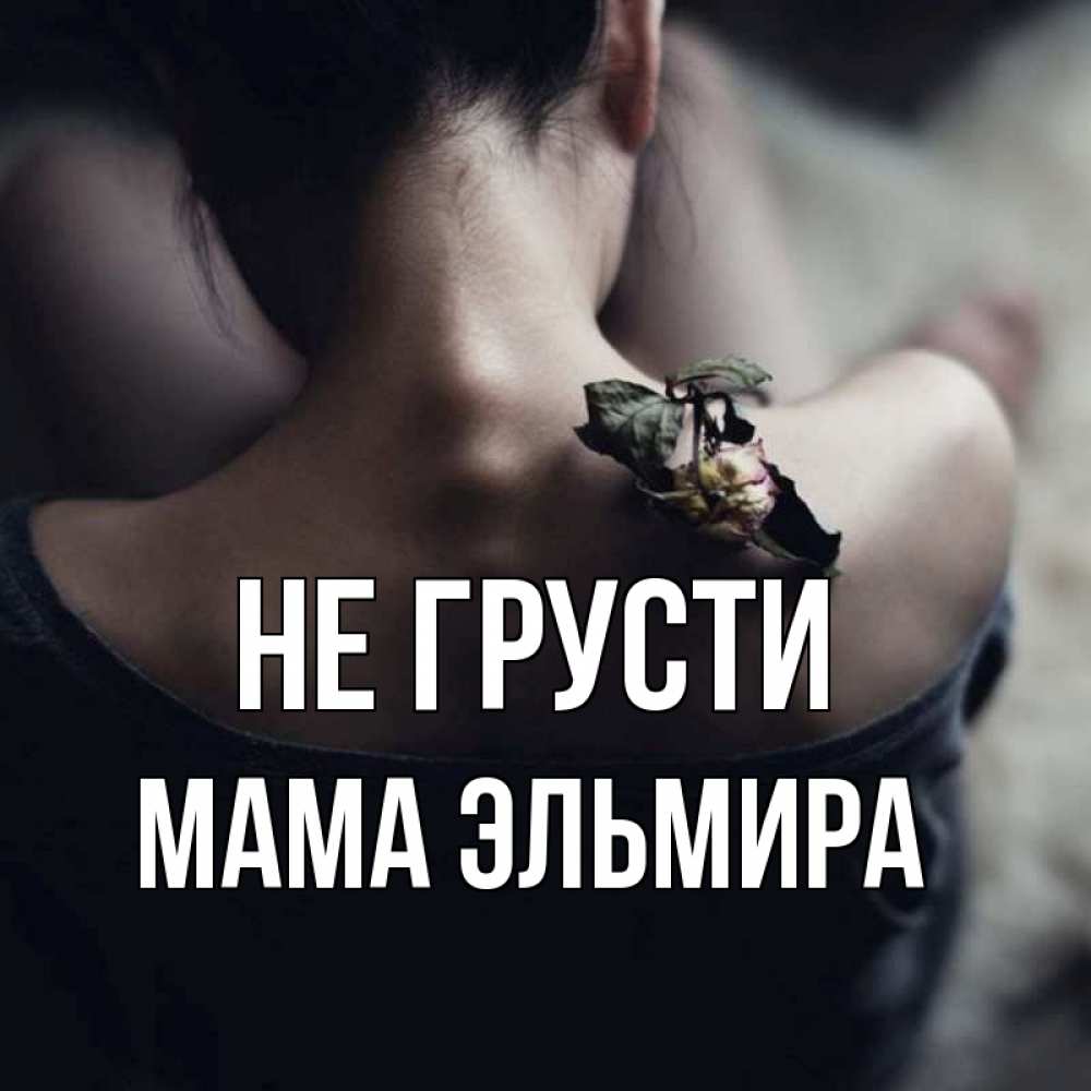 Открытка на каждый день с именем, Мама-Эльмира Не грусти девушка со спины Прикольная открытка с пожеланием онлайн скачать бесплатно 