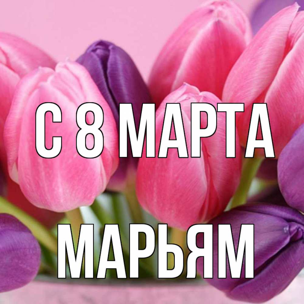 Открытка на каждый день с именем, Марьям С 8 МАРТА маме 1 Прикольная открытка с пожеланием онлайн скачать бесплатно 