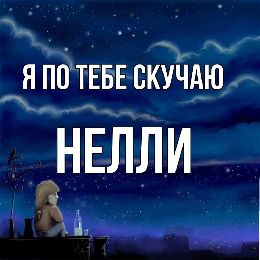 Открытка на каждый день с именем, Нелли Я по тебе скучаю на крыше 1 Прикольная открытка с пожеланием онлайн скачать бесплатно 
