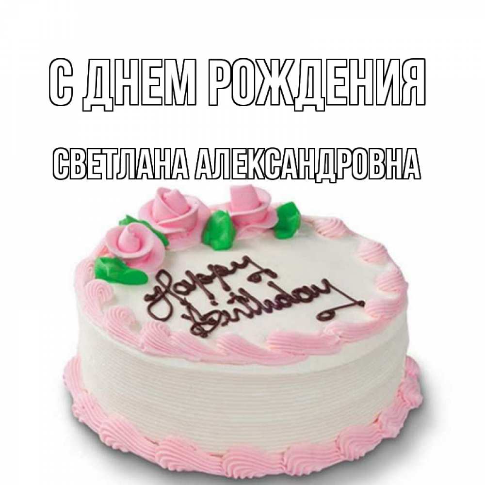 Открытка на каждый день с именем, Светлана-Александровна С днем рождения Розы Прикольная открытка с пожеланием онлайн скачать бесплатно 
