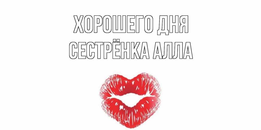 Открытка на каждый день с именем, Сестрёнка-Алла Хорошего дня Поцелуй Прикольная открытка с пожеланием онлайн скачать бесплатно 