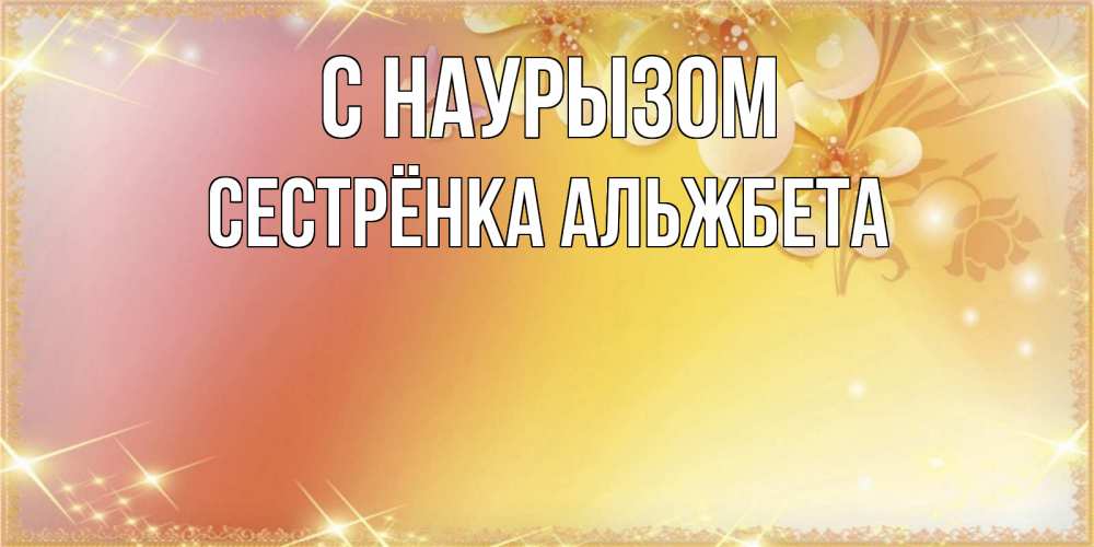 Открытка на каждый день с именем, Сестрёнка-Альжбета С наурызом бесплатные открытки на праздник весны наурыз Прикольная открытка с пожеланием онлайн скачать бесплатно 
