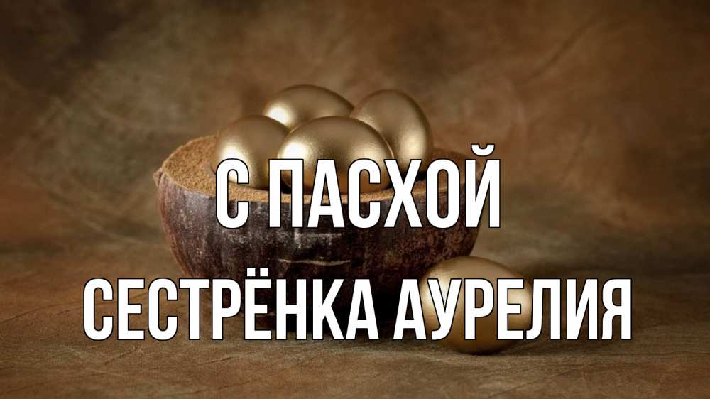 Открытка на каждый день с именем, Сестрёнка-Аурелия С пасхой пасха Прикольная открытка с пожеланием онлайн скачать бесплатно 