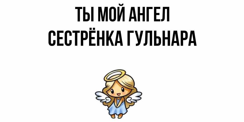 Открытка на каждый день с именем, Сестрёнка-Гульнара Ты мой ангел ангел Прикольная открытка с пожеланием онлайн скачать бесплатно 
