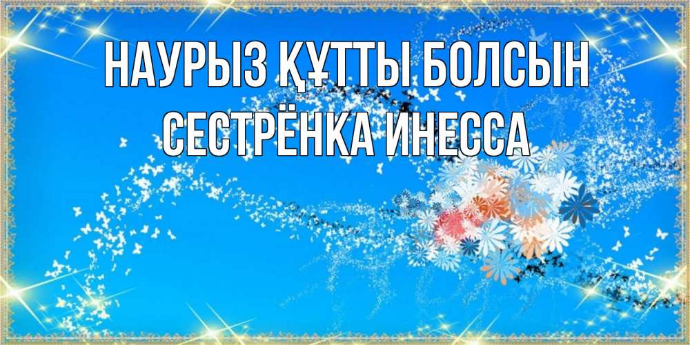Открытка на каждый день с именем, Сестрёнка-Инесса Наурыз құтты болсын открытка с подписью к международному женскому дню Прикольная открытка с пожеланием онлайн скачать бесплатно 