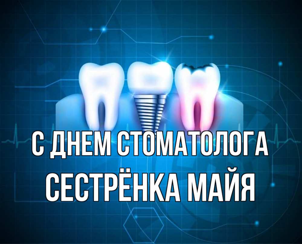 Открытка на каждый день с именем, Сестрёнка-Майя С днем стоматолога с днем стоматолога Прикольная открытка с пожеланием онлайн скачать бесплатно 