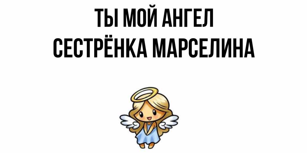 Открытка на каждый день с именем, Сестрёнка-Марселина Ты мой ангел ангел Прикольная открытка с пожеланием онлайн скачать бесплатно 