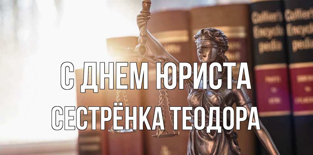 Открытка на каждый день с именем, Сестрёнка-Теодора С днем юриста фемида с днем юриста Прикольная открытка с пожеланием онлайн скачать бесплатно 