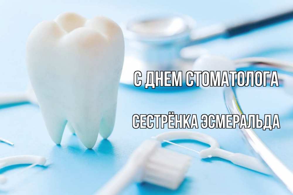 Открытка на каждый день с именем, Сестрёнка-Эсмеральда С днем стоматолога с днем стоматолога Прикольная открытка с пожеланием онлайн скачать бесплатно 