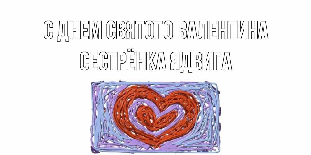 Открытка на каждый день с именем, Сестрёнка-Ядвига С днем Святого Валентина красное сердечко для валентинки Прикольная открытка с пожеланием онлайн скачать бесплатно 