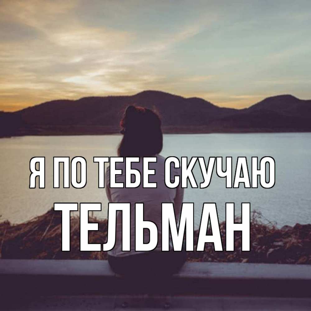 Открытка на каждый день с именем, Тельман Я по тебе скучаю я уже соскучилась Прикольная открытка с пожеланием онлайн скачать бесплатно 