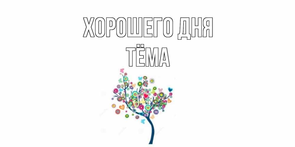 Открытка на каждый день с именем, Тёма Хорошего дня открытка на каждый день Прикольная открытка с пожеланием онлайн скачать бесплатно 