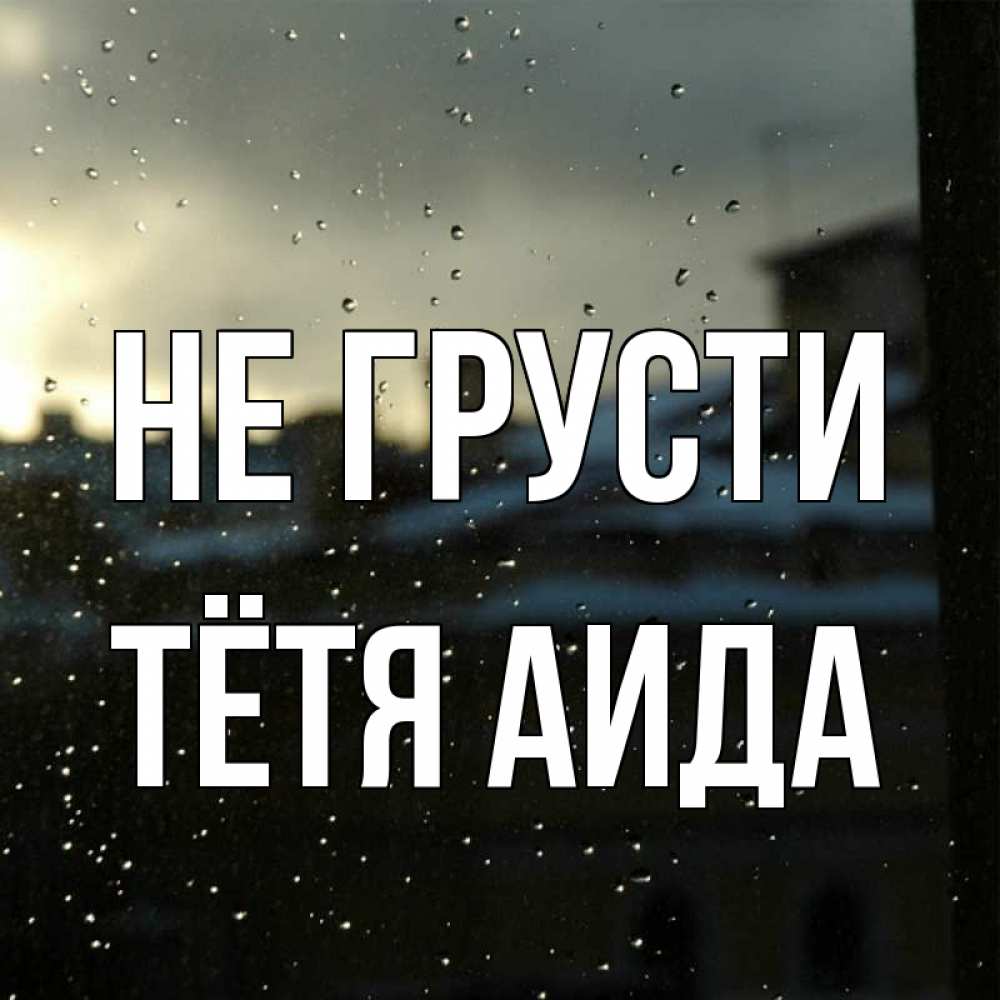Открытка на каждый день с именем, Тётя-Аида Не грусти вид на крыши Прикольная открытка с пожеланием онлайн скачать бесплатно 