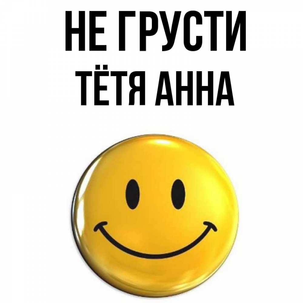 Открытка на каждый день с именем, Тётя-Анна Не грусти желаем всем позитива Прикольная открытка с пожеланием онлайн скачать бесплатно 