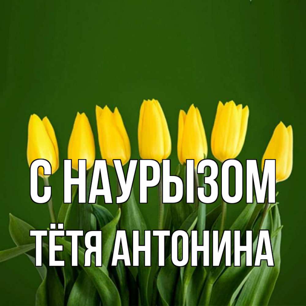 Открытка на каждый день с именем, Тётя-Антонина С наурызом желтого цвета 3 Прикольная открытка с пожеланием онлайн скачать бесплатно 